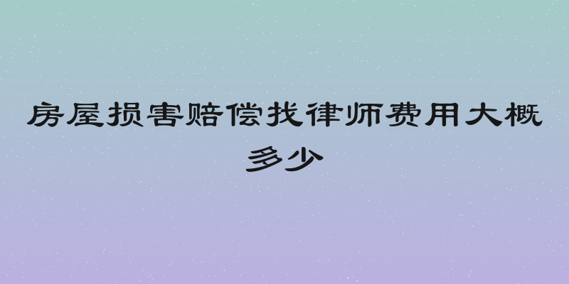 房屋损害赔偿找律师费用大概多少