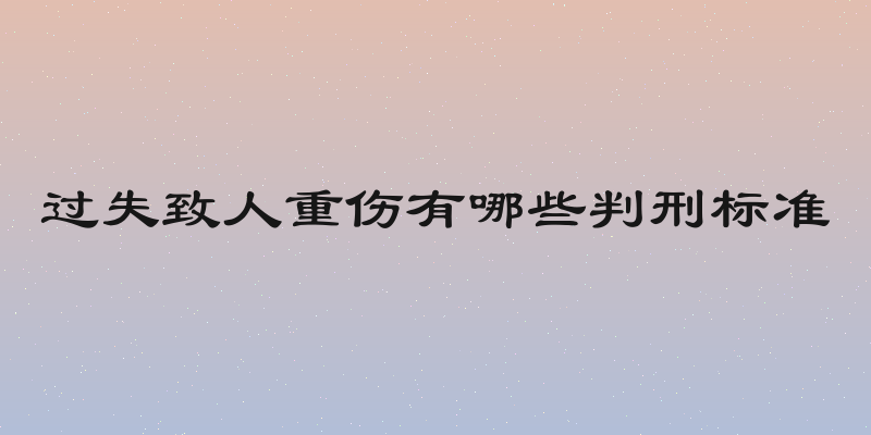 过失致人重伤有哪些判刑标准