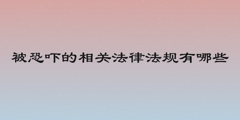被恐吓的相关法律法规有哪些