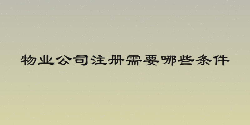 物业公司注册需要哪些条件