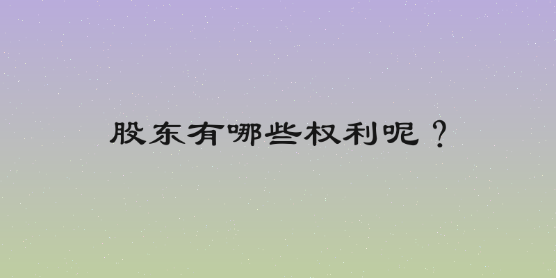 股东有哪些权利呢？