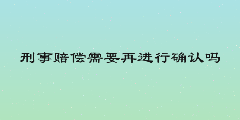 刑事赔偿需要再进行确认吗