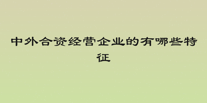 中外合资经营企业的有哪些特征