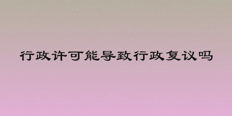行政许可能导致行政复议吗