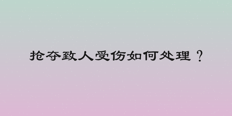 抢夺致人受伤如何处理？