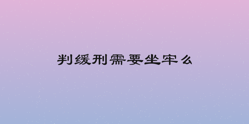 判缓刑需要坐牢么