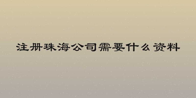 注册珠海公司需要什么资料