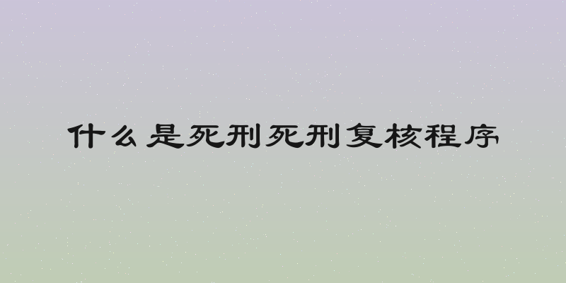 什么是死刑死刑复核程序