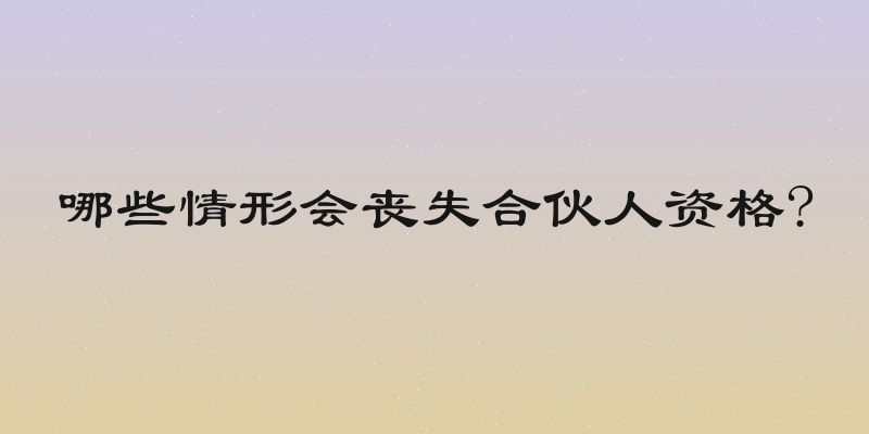 哪些情形会丧失合伙人资格?