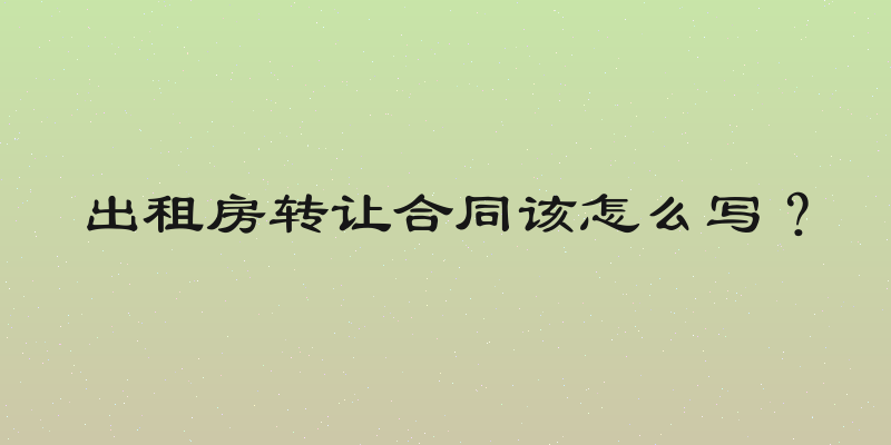 出租房转让合同该怎么写？