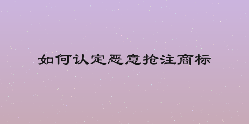 如何认定恶意抢注商标