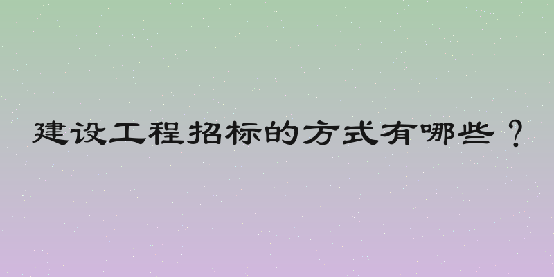 建设工程招标的方式有哪些？
