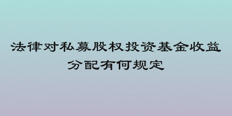 法律对私募股权投资基金收益分配有何规定