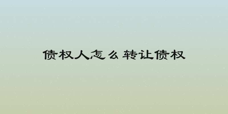 债权人怎么转让债权