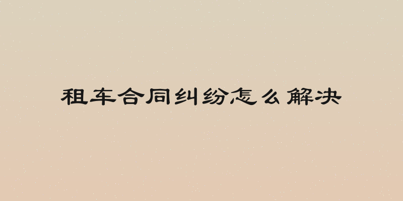 租车合同纠纷怎么解决