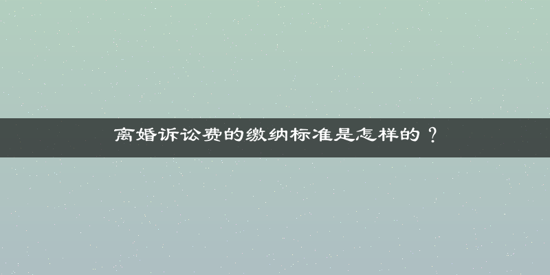 离婚诉讼费的缴纳标准是怎样的？