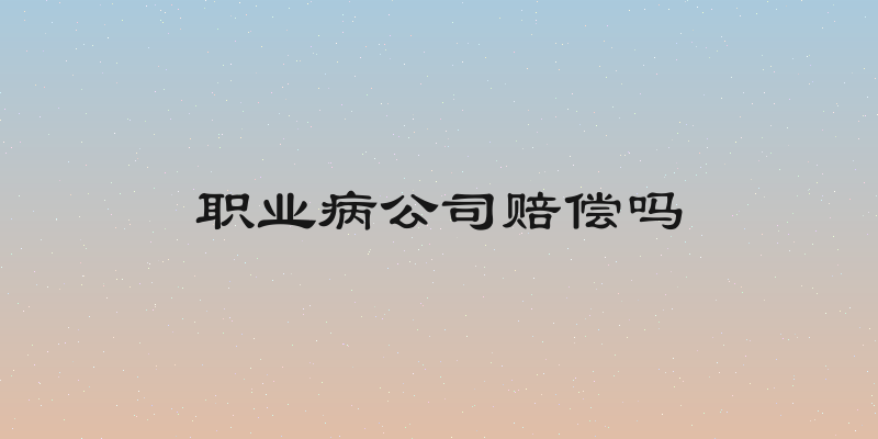 职业病公司赔偿吗