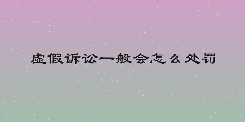 虚假诉讼一般会怎么处罚