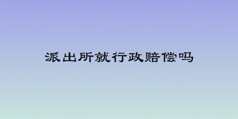派出所就行政赔偿吗