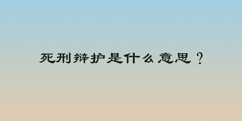 死刑辩护是什么意思？