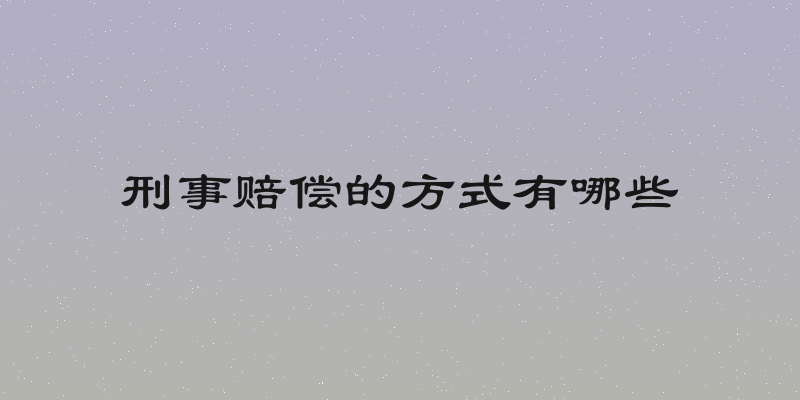 刑事赔偿的方式有哪些