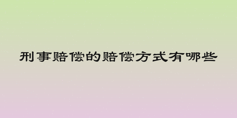 刑事赔偿的赔偿方式有哪些