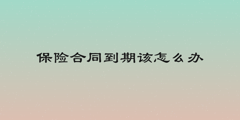 保险合同到期该怎么办