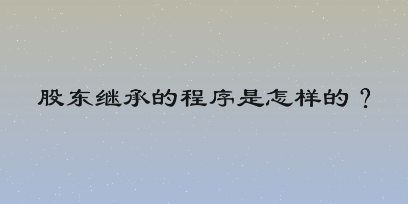 股东继承的程序是怎样的？