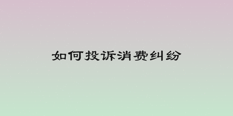如何投诉消费纠纷