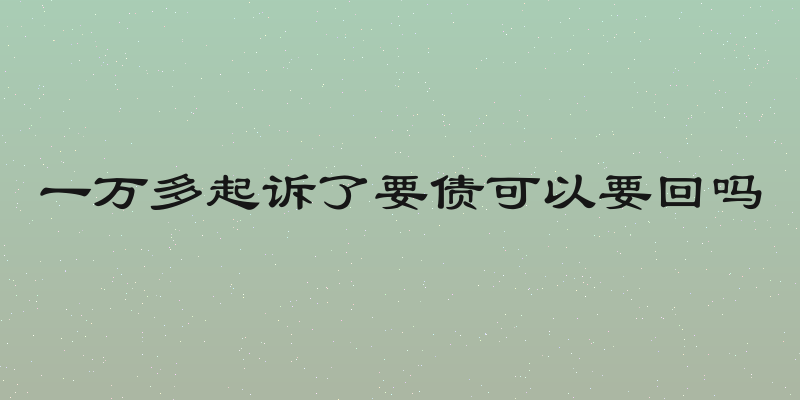 一万多起诉了要债可以要回吗