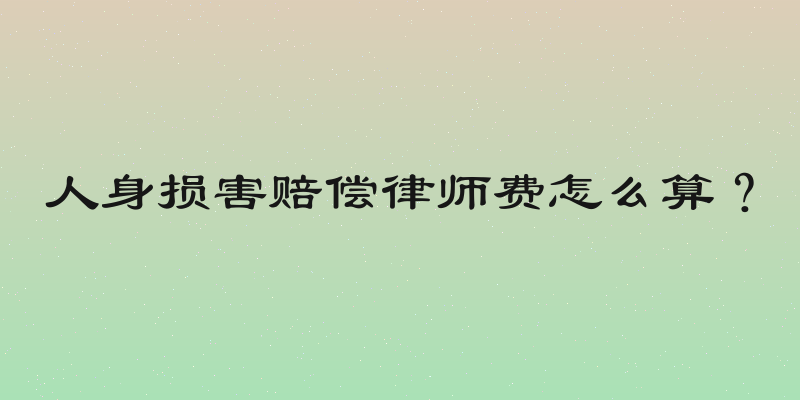 人身损害赔偿律师费怎么算？
