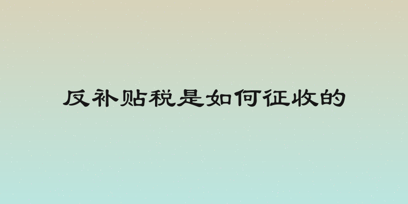 反补贴税是如何征收的