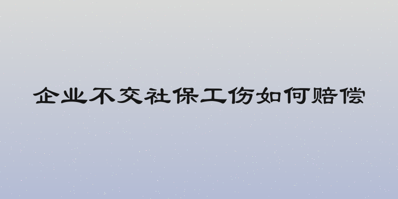 企业不交社保工伤如何赔偿