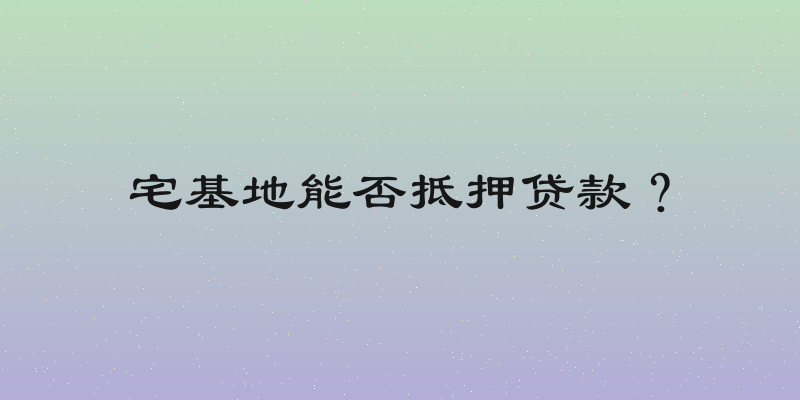 宅基地能否抵押贷款？