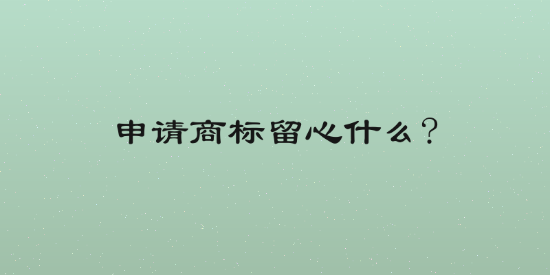 申请商标留心什么?