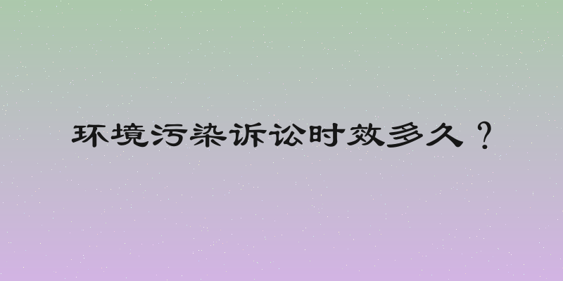 环境污染诉讼时效多久？