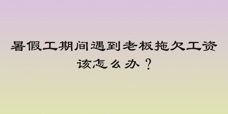 暑假工期间遇到老板拖欠工资该怎么办？