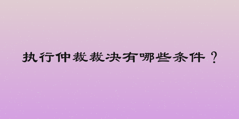 执行仲裁裁决有哪些条件？