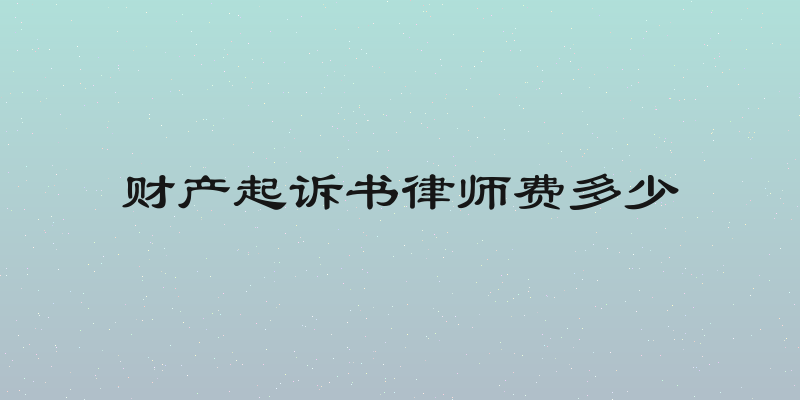 财产起诉书律师费多少
