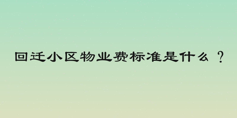 回迁小区物业费标准是什么？