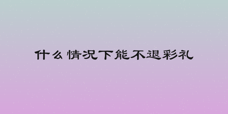 什么情况下能不退彩礼