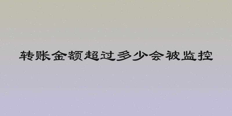 转账金额超过多少会被监控