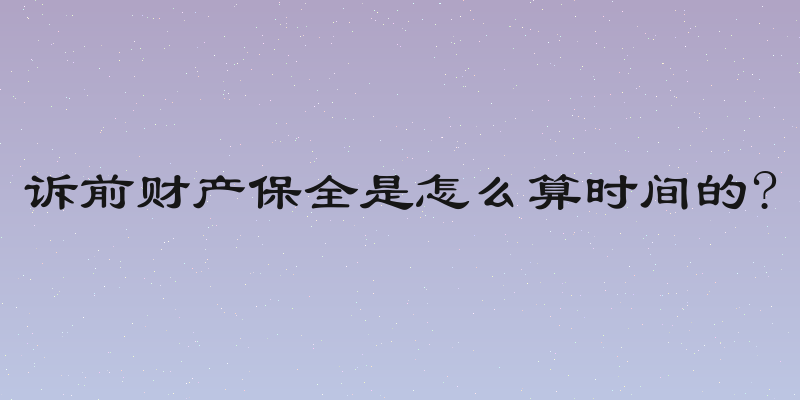 诉前财产保全是怎么算时间的?