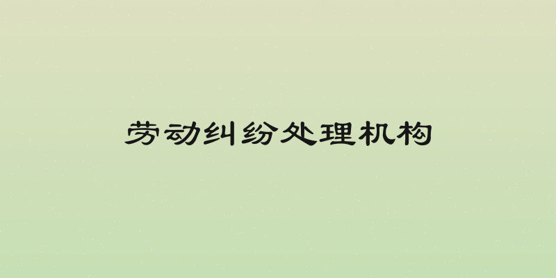 劳动纠纷处理机构