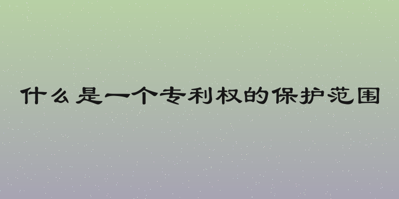 什么是一个专利权的保护范围