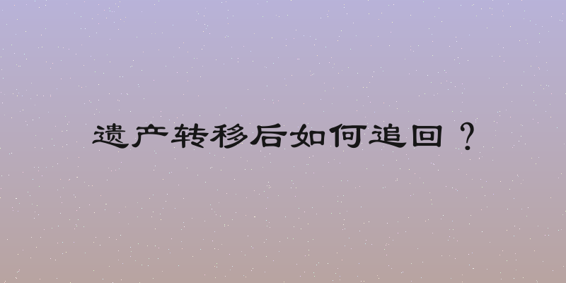 遗产转移后如何追回？