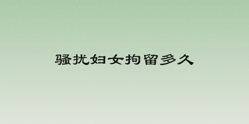 骚扰妇女拘留多久