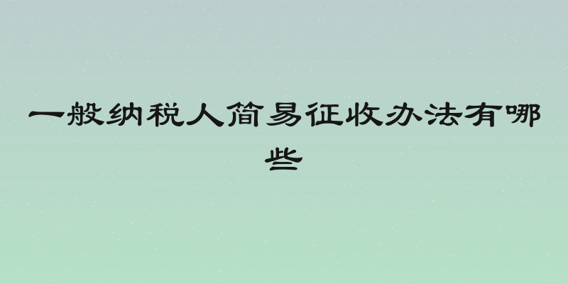 一般纳税人简易征收办法有哪些