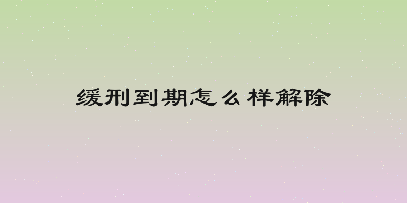 缓刑到期怎么样解除