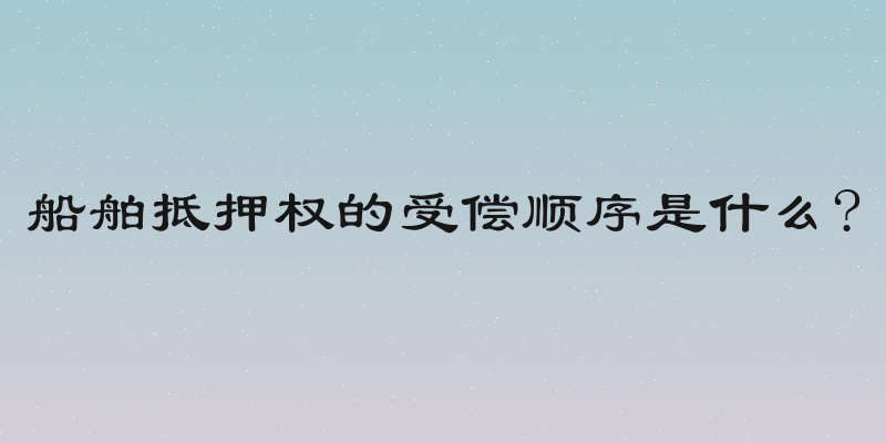 船舶抵押权的受偿顺序是什么?